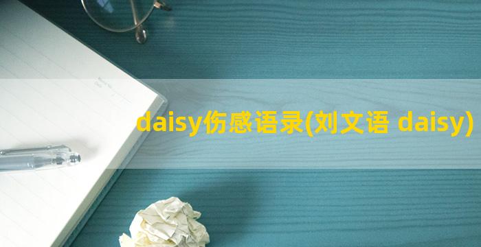 daisy伤感语录(刘文语 daisy)